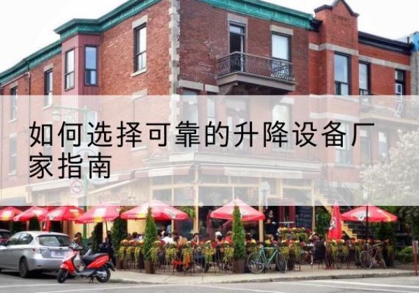周至电动升降机厂家-如何选择可靠的升降设备厂家指南